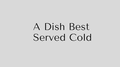 A Dish Best Served Cold